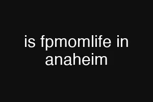 is fpmomlife in anaheim